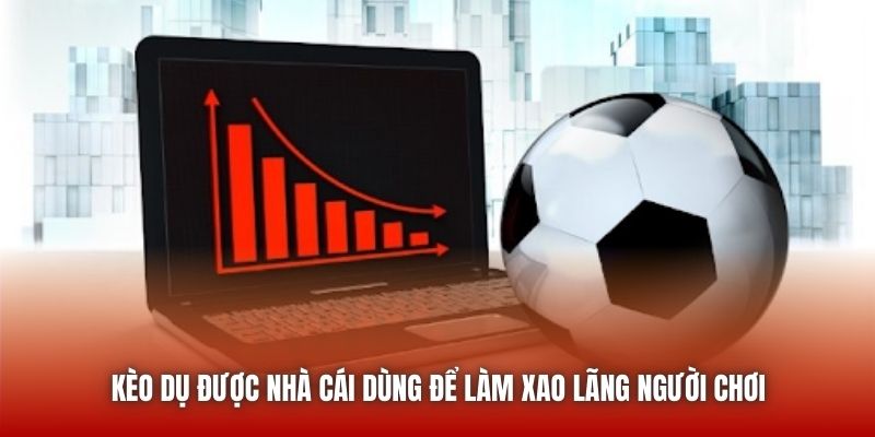 Kèo dụ được nhà cái dùng để làm xao lãng người chơi