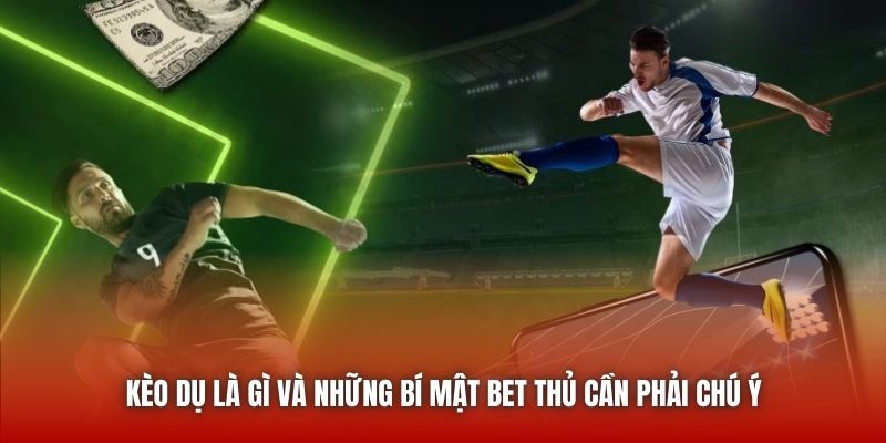 Kèo Dụ Là Gì Và Những Bí Mật Bet Thủ Cần Phải Chú Ý