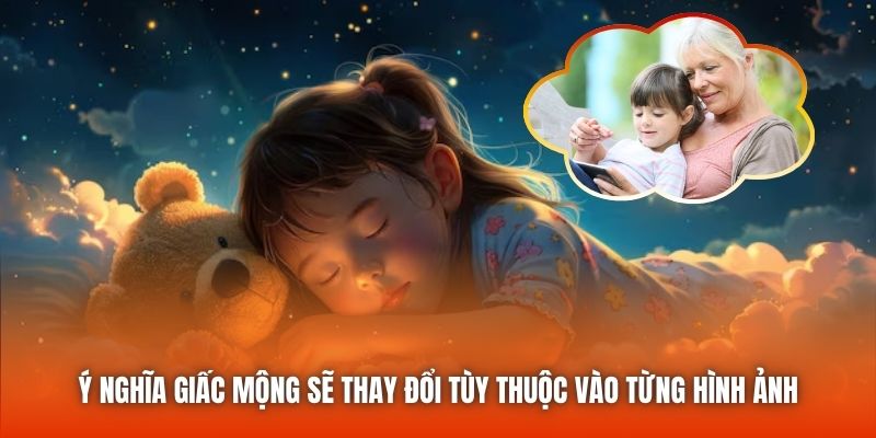 Ý nghĩa giấc mộng sẽ thay đổi tùy thuộc vào từng hình ảnh