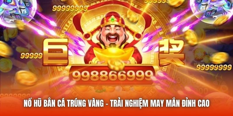 Nổ Hũ Bắn Cá Trúng Vàng - Trải Nghiệm May Mắn Đỉnh Cao